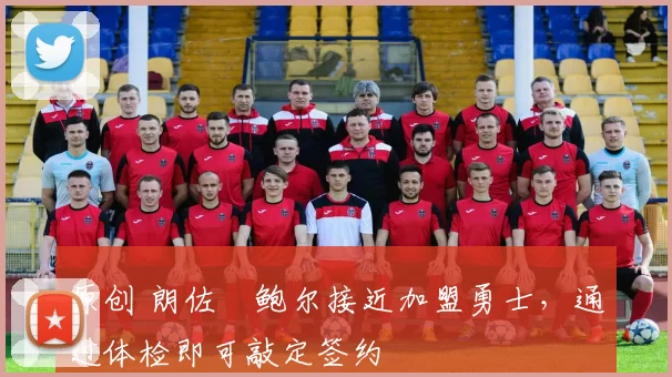 原创 朗佐・鲍尔接近加盟勇士，通过体检即可敲定签约