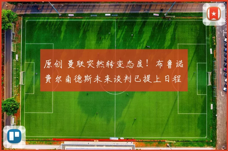 原创 曼联突然转变态度！布鲁诺・费尔南德斯未来谈判已提上日程