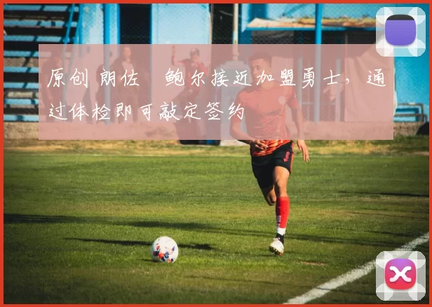 原创 朗佐・鲍尔接近加盟勇士，通过体检即可敲定签约