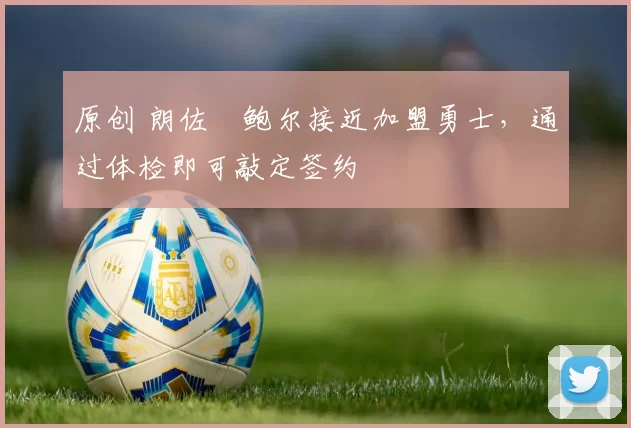 原创 朗佐・鲍尔接近加盟勇士,通过体检即可敲定签约