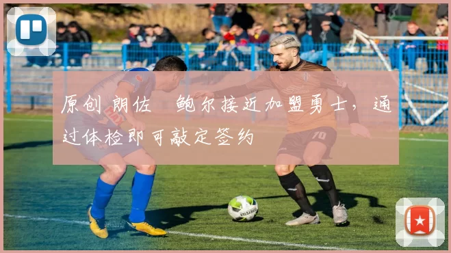 原创 朗佐・鲍尔接近加盟勇士，通过体检即可敲定签约