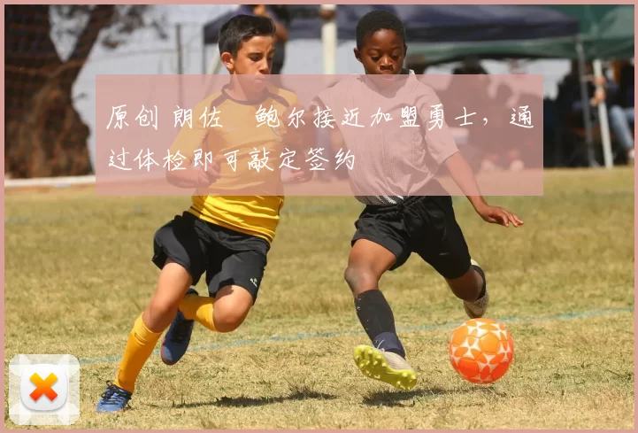 原创 朗佐・鲍尔接近加盟勇士，通过体检即可敲定签约