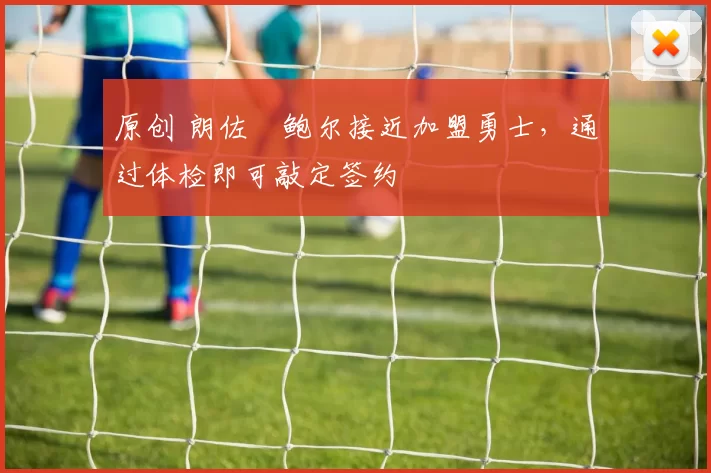 原创 朗佐・鲍尔接近加盟勇士，通过体检即可敲定签约