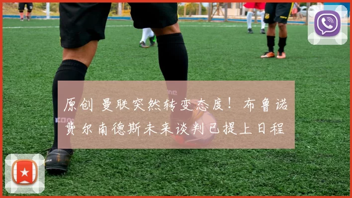 原创 曼联突然转变态度！布鲁诺・费尔南德斯未来谈判已提上日程