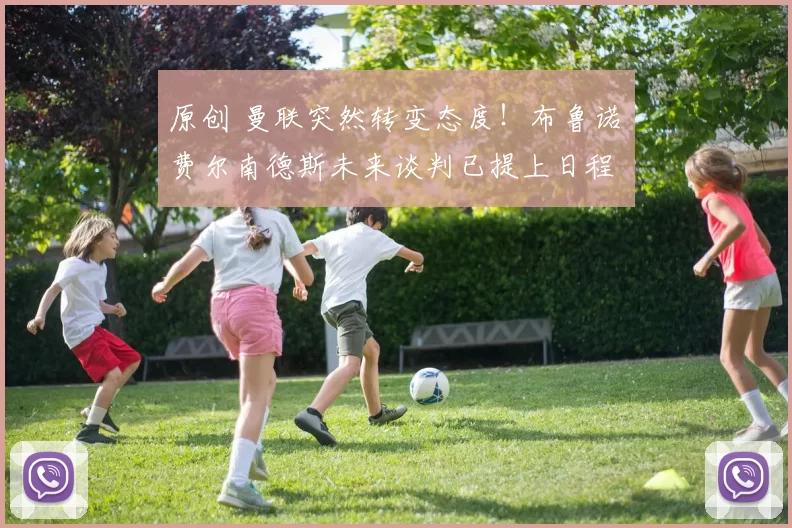 原创 曼联突然转变态度！布鲁诺・费尔南德斯未来谈判已提上日程