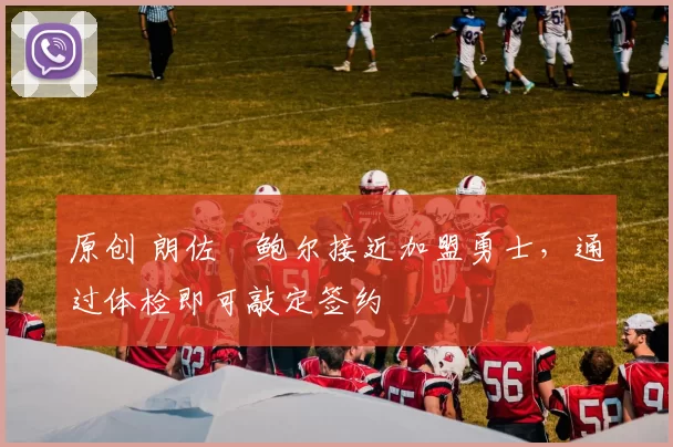 原创 朗佐・鲍尔接近加盟勇士，通过体检即可敲定签约