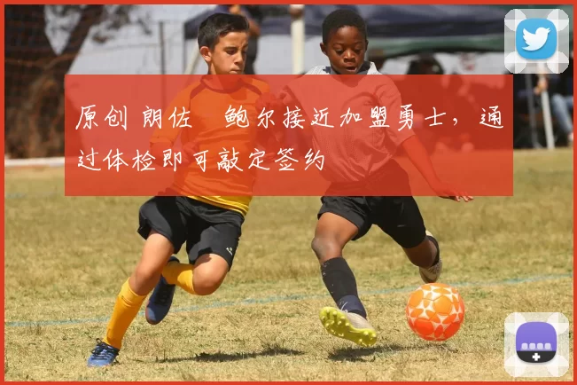 原创 朗佐・鲍尔接近加盟勇士，通过体检即可敲定签约