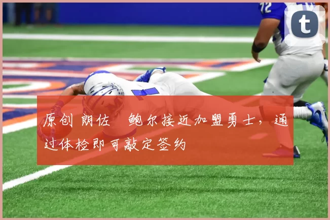 原创 朗佐・鲍尔接近加盟勇士，通过体检即可敲定签约