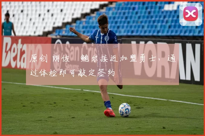 原创 朗佐・鲍尔接近加盟勇士，通过体检即可敲定签约