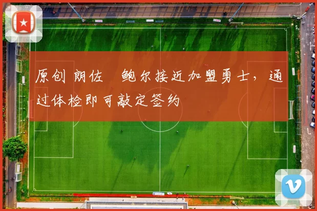 原创 朗佐・鲍尔接近加盟勇士，通过体检即可敲定签约