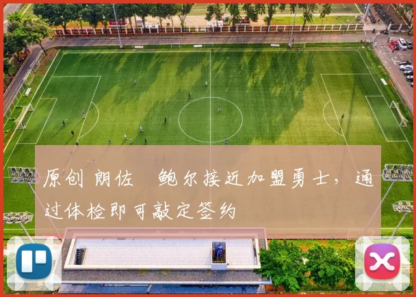 原创 朗佐・鲍尔接近加盟勇士，通过体检即可敲定签约