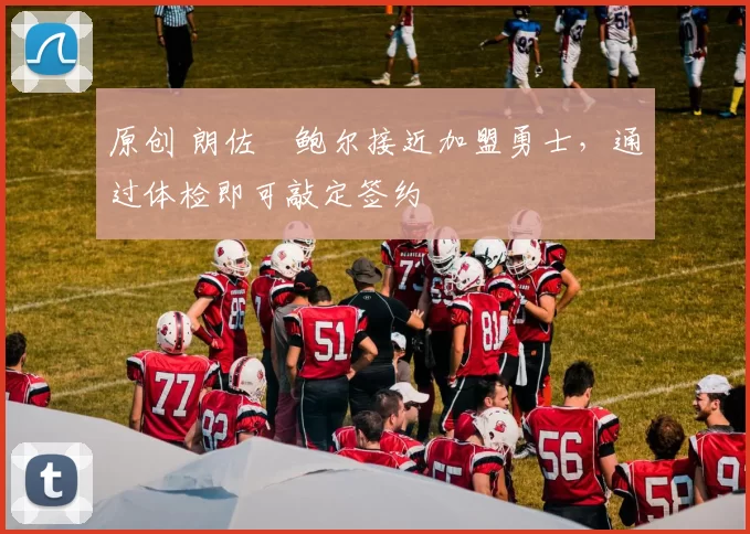 原创 朗佐・鲍尔接近加盟勇士，通过体检即可敲定签约