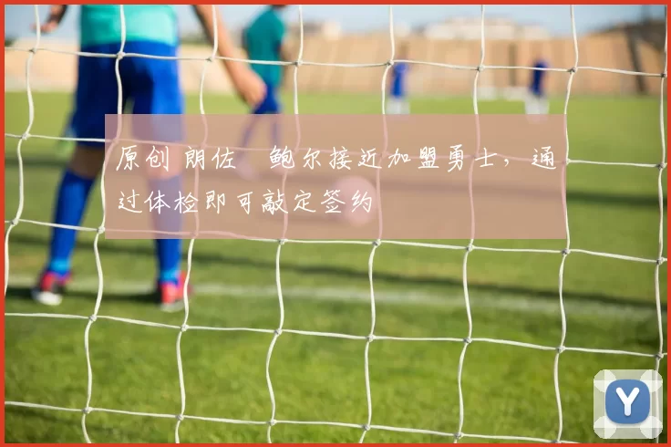 原创 朗佐・鲍尔接近加盟勇士，通过体检即可敲定签约