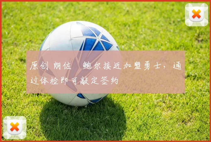 原创 朗佐・鲍尔接近加盟勇士，通过体检即可敲定签约