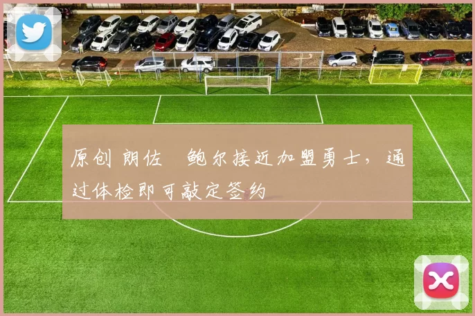 原创 朗佐・鲍尔接近加盟勇士，通过体检即可敲定签约