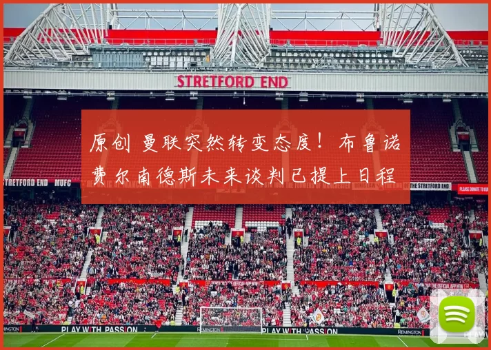 原创 曼联突然转变态度！布鲁诺・费尔南德斯未来谈判已提上日程