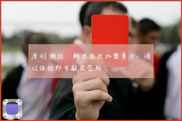 原创 朗佐・鲍尔接近加盟勇士，通过体检即可敲定签约