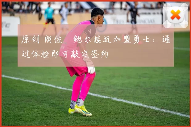 原创 朗佐・鲍尔接近加盟勇士，通过体检即可敲定签约