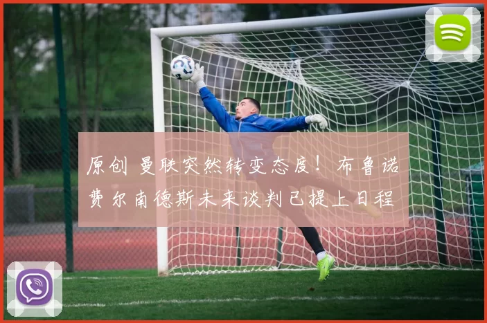 原创 曼联突然转变态度！布鲁诺・费尔南德斯未来谈判已提上日程