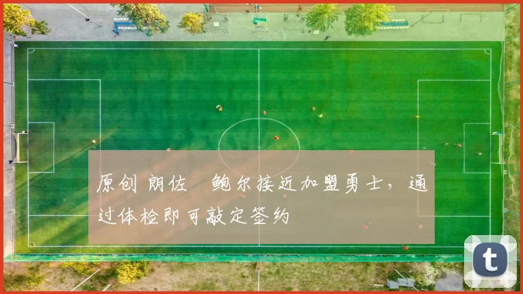 原创 朗佐・鲍尔接近加盟勇士，通过体检即可敲定签约