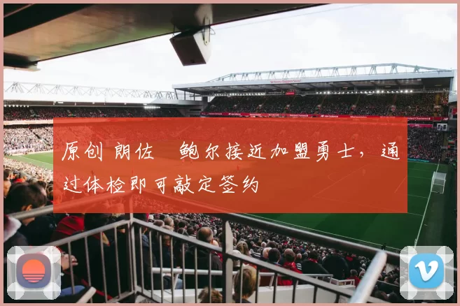 原创 朗佐・鲍尔接近加盟勇士，通过体检即可敲定签约