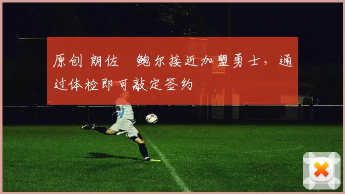 原创 朗佐・鲍尔接近加盟勇士，通过体检即可敲定签约