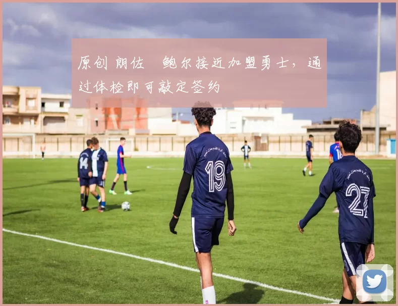 原创 朗佐・鲍尔接近加盟勇士，通过体检即可敲定签约