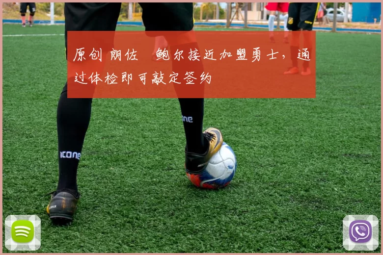 原创 朗佐・鲍尔接近加盟勇士，通过体检即可敲定签约