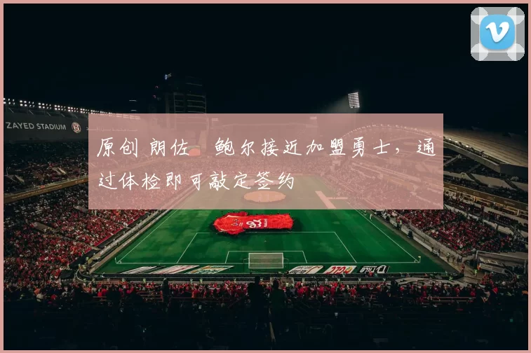 原创 朗佐・鲍尔接近加盟勇士，通过体检即可敲定签约