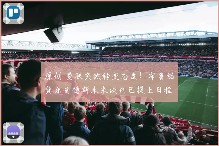 原创 曼联突然转变态度！布鲁诺・费尔南德斯未来谈判已提上日程
