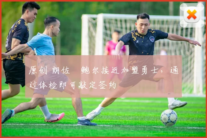 原创 朗佐・鲍尔接近加盟勇士，通过体检即可敲定签约