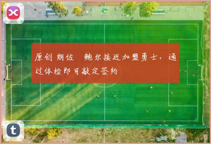 原创 朗佐・鲍尔接近加盟勇士，通过体检即可敲定签约