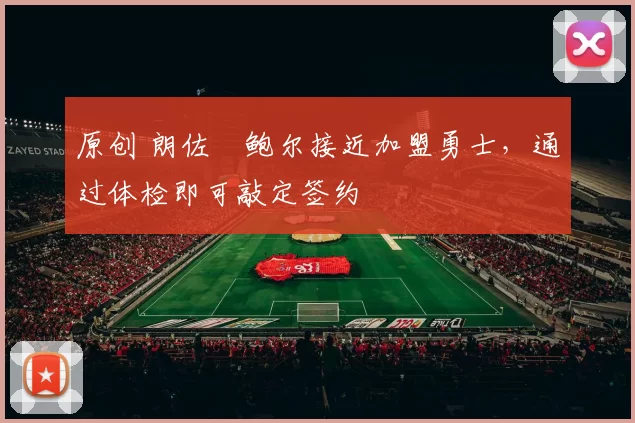 原创 朗佐・鲍尔接近加盟勇士，通过体检即可敲定签约