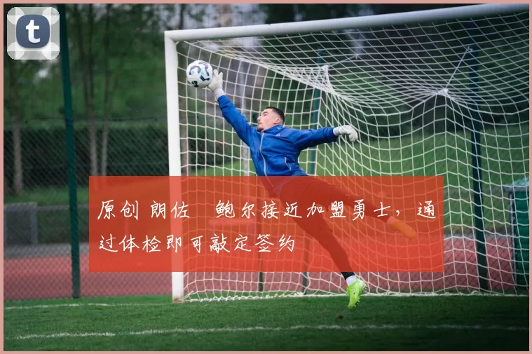 原创 朗佐・鲍尔接近加盟勇士，通过体检即可敲定签约