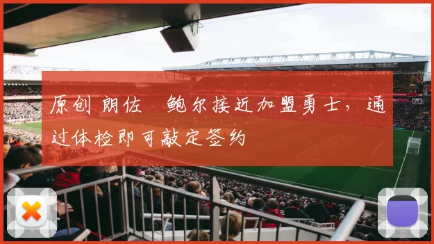 原创 朗佐・鲍尔接近加盟勇士，通过体检即可敲定签约