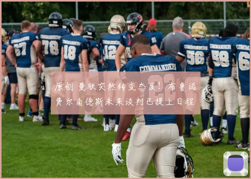 原创 曼联突然转变态度！布鲁诺・费尔南德斯未来谈判已提上日程