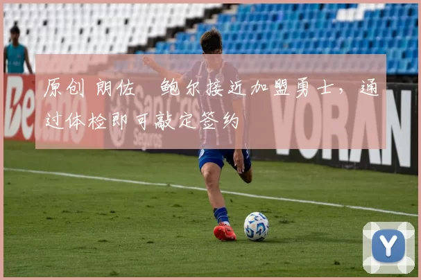 原创 朗佐・鲍尔接近加盟勇士，通过体检即可敲定签约