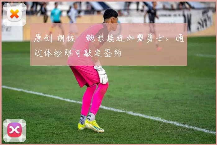 原创 朗佐・鲍尔接近加盟勇士，通过体检即可敲定签约