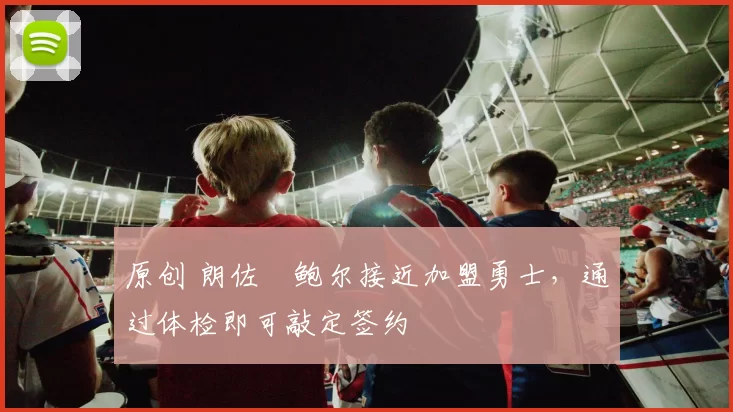 原创 朗佐・鲍尔接近加盟勇士，通过体检即可敲定签约
