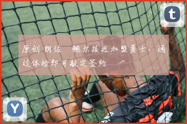 原创 朗佐・鲍尔接近加盟勇士，通过体检即可敲定签约