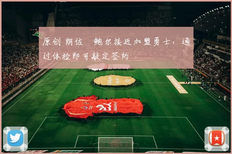 原创 朗佐・鲍尔接近加盟勇士，通过体检即可敲定签约