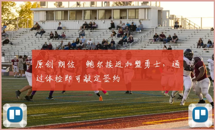 原创 朗佐・鲍尔接近加盟勇士，通过体检即可敲定签约