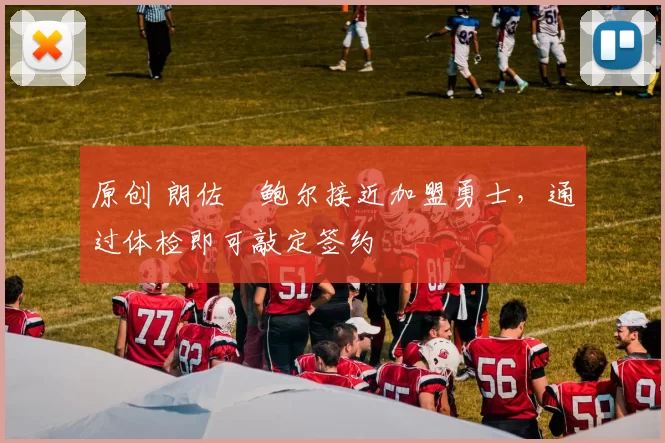 原创 朗佐・鲍尔接近加盟勇士，通过体检即可敲定签约