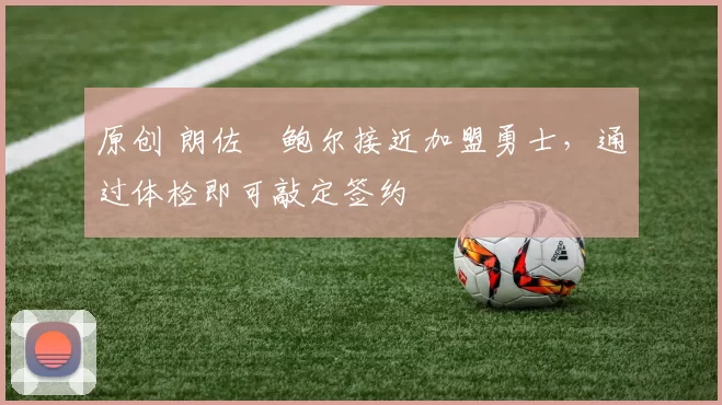 原创 朗佐・鲍尔接近加盟勇士，通过体检即可敲定签约