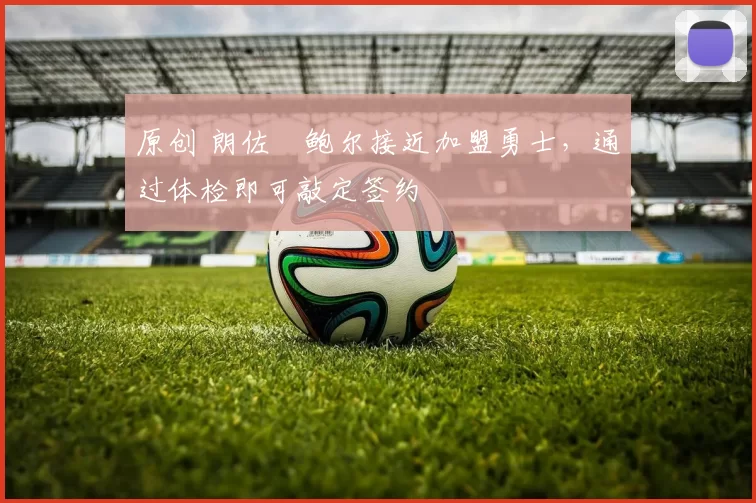 原创 朗佐・鲍尔接近加盟勇士，通过体检即可敲定签约