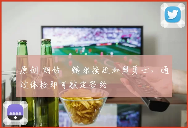 原创 朗佐・鲍尔接近加盟勇士，通过体检即可敲定签约