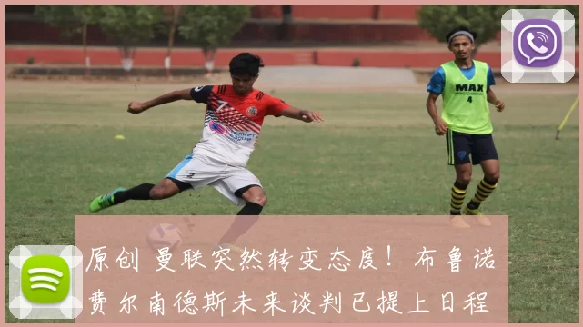 原创 曼联突然转变态度！布鲁诺・费尔南德斯未来谈判已提上日程