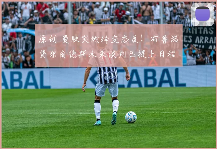 原创 曼联突然转变态度！布鲁诺・费尔南德斯未来谈判已提上日程