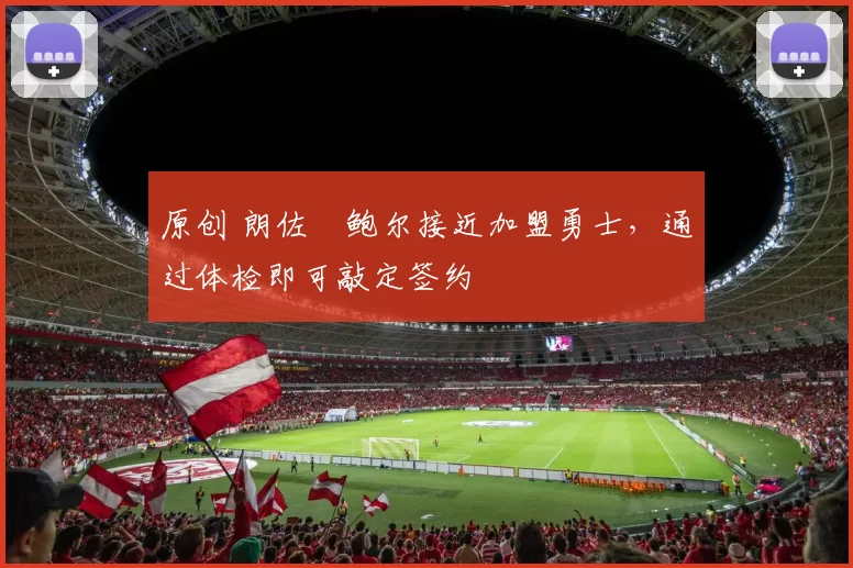 原创 朗佐・鲍尔接近加盟勇士，通过体检即可敲定签约