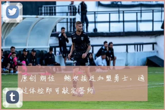 原创 朗佐・鲍尔接近加盟勇士，通过体检即可敲定签约